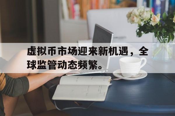 金年会app下载虚拟币市场迎来新机遇，全球监管动态频繁。的简单介绍