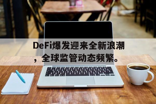 金年会app下载关于DeFi爆发迎来全新浪潮，全球监管动态频繁。的信息
